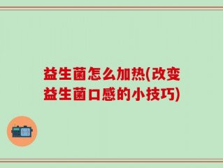 益生菌怎么加热(改变益生菌口感的小技巧)