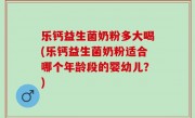 乐钙益生菌奶粉多大喝(乐钙益生菌奶粉适合哪个年龄段的婴幼儿？)