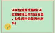 汤臣倍健益生菌粉(汤臣倍健推出高效益生菌，益生菌粉销量再创新高)