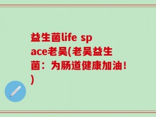 益生菌life space老吴(老吴益生菌：为肠道健康加油！)