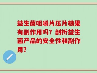 益生菌咀嚼片压片糖果有副作用吗？剖析益生菌产品的安全性和副作用？