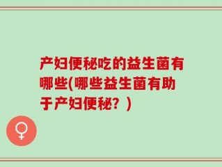 产妇便秘吃的益生菌有哪些(哪些益生菌有助于产妇便秘？)
