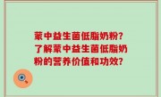 蒙中益生菌低脂奶粉？了解蒙中益生菌低脂奶粉的营养价值和功效？