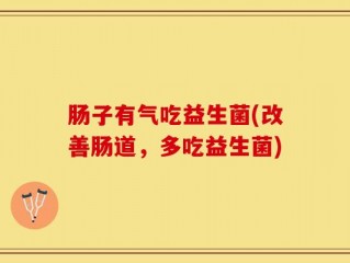 肠子有气吃益生菌(改善肠道，多吃益生菌)