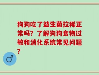 狗狗吃了益生菌拉稀正常吗？了解狗狗食物过敏和消化系统常见问题？