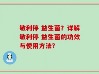 敏利停 益生菌？详解敏利停 益生菌的功效与使用方法？