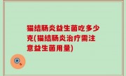 猫结肠炎益生菌吃多少克(猫结肠炎治疗需注意益生菌用量)