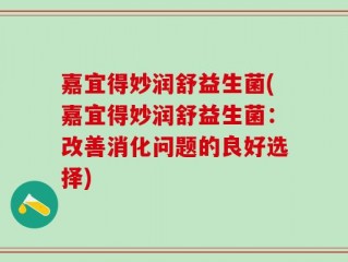 嘉宜得妙润舒益生菌(嘉宜得妙润舒益生菌：改善消化问题的良好选择)