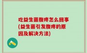 吃益生菌腹疼怎么回事(益生菌引发腹疼的原因及解决方法)