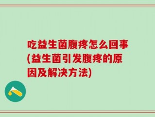 吃益生菌腹疼怎么回事(益生菌引发腹疼的原因及解决方法)