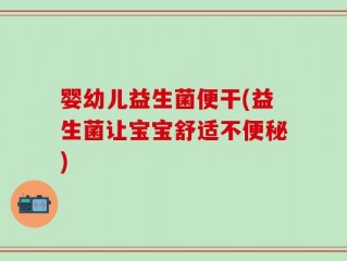 婴幼儿益生菌便干(益生菌让宝宝舒适不便秘)