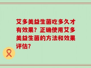 艾多美益生菌吃多久才有效果？正确使用艾多美益生菌的方法和效果评估？