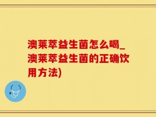 澳莱萃益生菌怎么喝_澳莱萃益生菌的正确饮用方法)