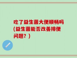 吃了益生菌大便顺畅吗(益生菌能否改善排便问题？)