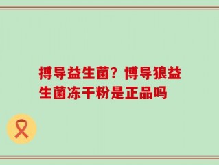 搏导益生菌？博导狼益生菌冻干粉是正品吗