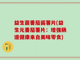 益生菌番茄酱薯片(益生元番茄薯片：增强肠道健康来自美味零食)