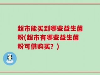 超市能买到哪些益生菌粉(超市有哪些益生菌粉可供购买？)