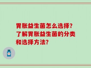 胃胀益生菌怎么选择？了解胃胀益生菌的分类和选择方法？