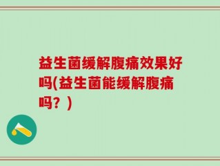 益生菌缓解腹痛效果好吗(益生菌能缓解腹痛吗？)