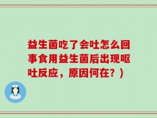 益生菌吃了会吐怎么回事食用益生菌后出现呕吐反应，原因何在？)