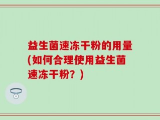益生菌速冻干粉的用量(如何合理使用益生菌速冻干粉？)