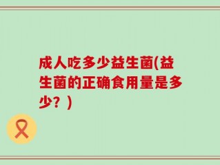 成人吃多少益生菌(益生菌的正确食用量是多少？)