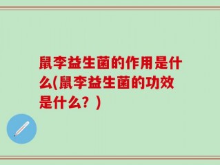 鼠李益生菌的作用是什么(鼠李益生菌的功效是什么？)