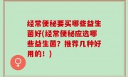 经常便秘要买哪些益生菌好(经常便秘应选哪些益生菌？推荐几种好用的！)