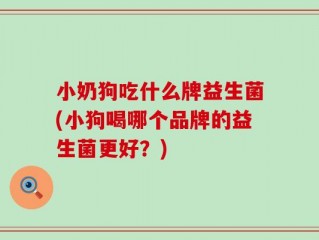 小奶狗吃什么牌益生菌(小狗喝哪个品牌的益生菌更好？)