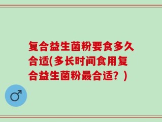 复合益生菌粉要食多久合适(多长时间食用复合益生菌粉最合适？)