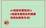 vc加益生菌组合(vc加益生菌组合的健康功效及使用方法)