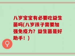 八岁宝宝有必要吃益生菌吗(八岁孩子需要加强免疫力？益生菌是好助手！)