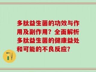 多肽益生菌的功效与作用及副作用？全面解析多肽益生菌的健康益处和可能的不良反应？