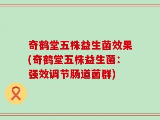 奇鹤堂五株益生菌效果(奇鹤堂五株益生菌：强效调节肠道菌群)