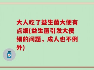 大人吃了益生菌大便有点细(益生菌引发大便细的问题，成人也不例外)
