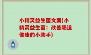 小精灵益生菌文案(小精灵益生菌：改善肠道健康的小助手)