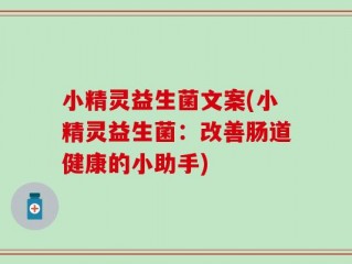 小精灵益生菌文案(小精灵益生菌：改善肠道健康的小助手)