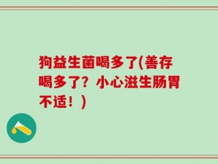 狗益生菌喝多了(善存喝多了？小心滋生肠胃不适！)