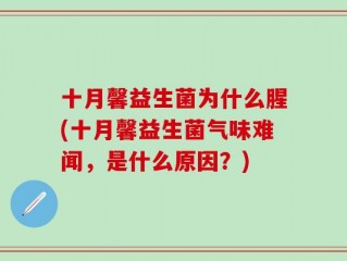 十月馨益生菌为什么腥(十月馨益生菌气味难闻，是什么原因？)