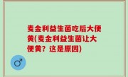 麦金利益生菌吃后大便黄(麦金利益生菌让大便黄？这是原因)