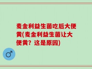 麦金利益生菌吃后大便黄(麦金利益生菌让大便黄？这是原因)