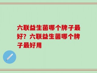 六联益生菌哪个牌子最好？六联益生菌哪个牌子最好用