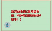 潞河益生菌(潞河益生菌：呵护肠道健康的好帮手！)