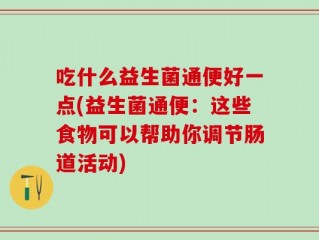 吃什么益生菌通便好一点(益生菌通便：这些食物可以帮助你调节肠道活动)