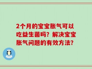 2个月的宝宝胀气可以吃益生菌吗？解决宝宝胀气问题的有效方法？