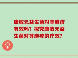 康敏元益生菌对荨麻疹有效吗？探究康敏元益生菌对荨麻疹的疗效？