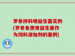 罗非拌料喂益生菌实例(罗非鱼使用益生菌作为饲料添加剂的案例)