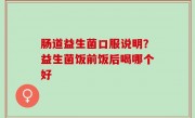 肠道益生菌口服说明？益生菌饭前饭后喝哪个好