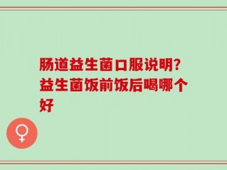 肠道益生菌口服说明？益生菌饭前饭后喝哪个好