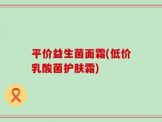平价益生菌面霜(低价乳酸菌护肤霜)